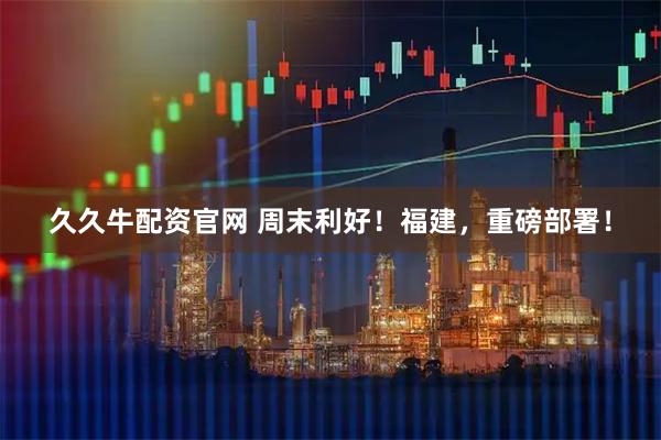 久久牛配资官网 周末利好！福建，重磅部署！