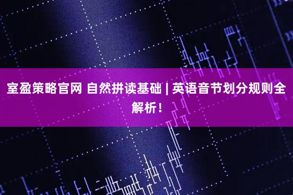 室盈策略官网 自然拼读基础 | 英语音节划分规则全解析！
