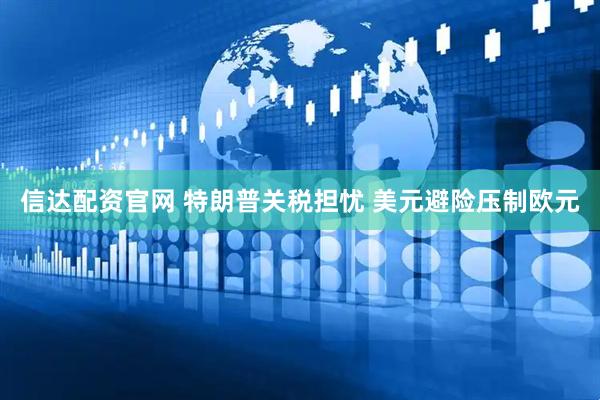 信达配资官网 特朗普关税担忧 美元避险压制欧元
