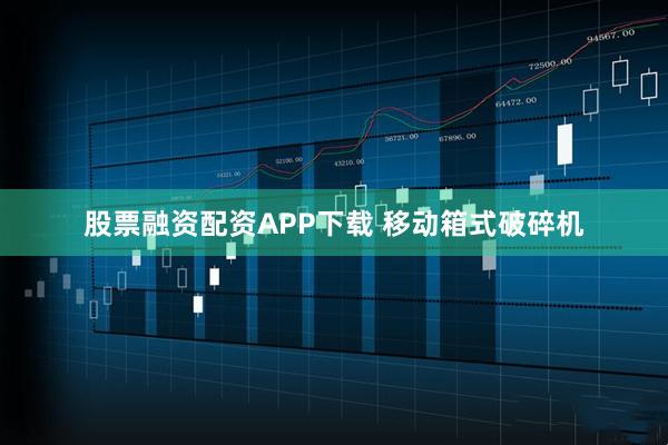 股票融资配资APP下载 移动箱式破碎机