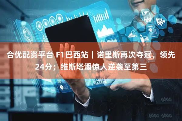 合优配资平台 F1巴西站｜诺里斯再次夺冠，领先24分；维斯塔潘惊人逆袭至第三