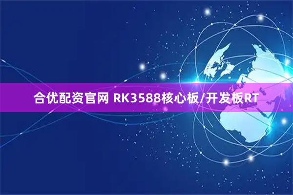 合优配资官网 RK3588核心板/开发板RT