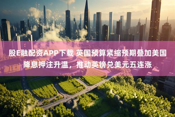 股E融配资APP下载 英国预算紧缩预期叠加美国降息押注升温，推动英镑兑美元五连涨