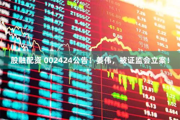 股融配资 002424公告！姜伟，被证监会立案！