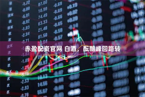 赤盈配资官网 白酒，酝酿峰回路转