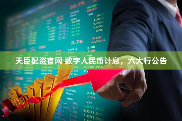 天臣配资官网 数字人民币计息，六大行公告