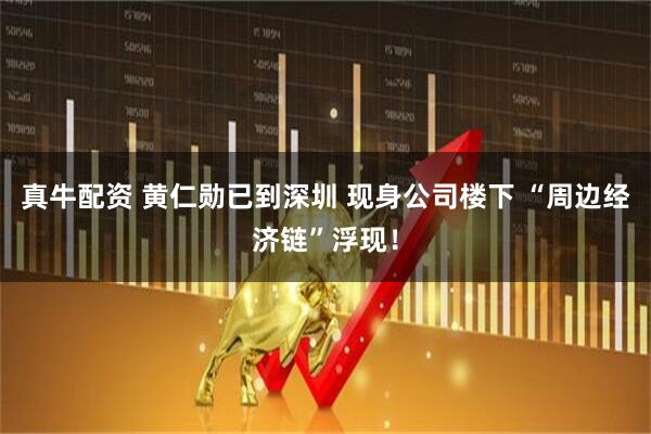 真牛配资 黄仁勋已到深圳 现身公司楼下 “周边经济链”浮现！