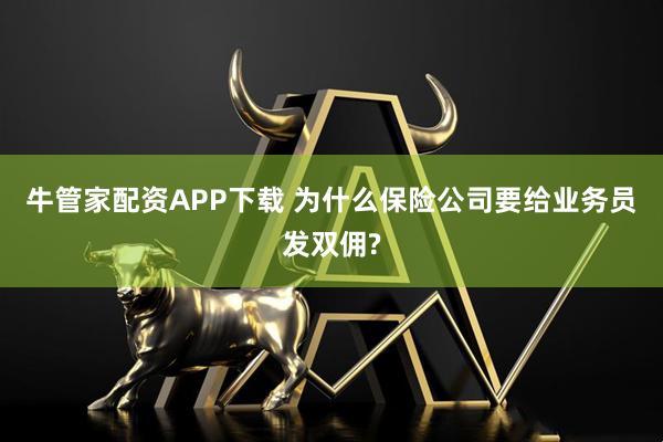 牛管家配资APP下载 为什么保险公司要给业务员发双佣?