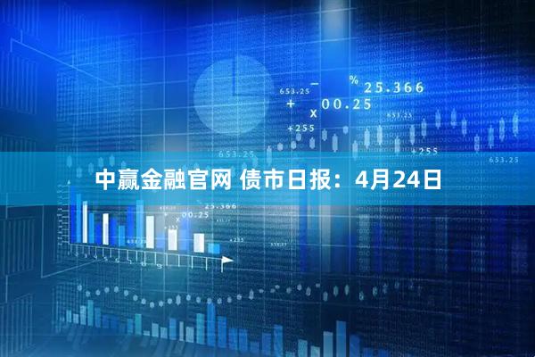 中赢金融官网 债市日报：4月24日